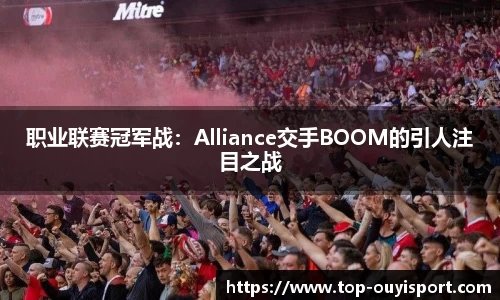 职业联赛冠军战：Alliance交手BOOM的引人注目之战