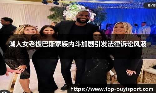 湖人女老板巴斯家族内斗加剧引发法律诉讼风波