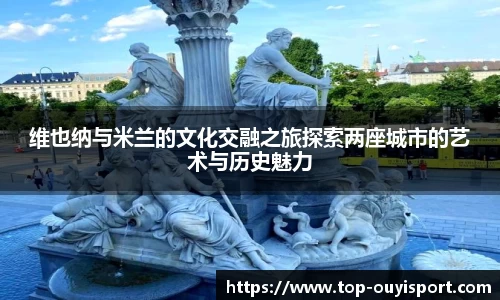 维也纳与米兰的文化交融之旅探索两座城市的艺术与历史魅力
